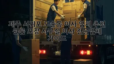 제주 서귀포 도순동 이사 업체 추천: 원룸, 포장, 사무실 이사 전문업체 가이드