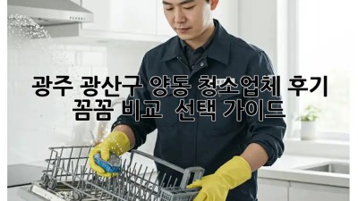 광주 광산구 양동 청소업체 후기 ✨ 꼼꼼 비교 & 선택 가이드 🏡