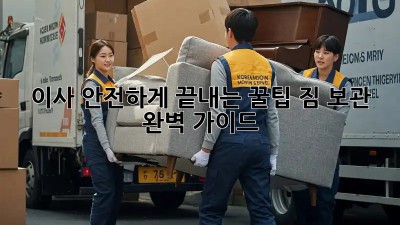 이사, 안전하게 끝내는 꿀팁! 짐 보관 완벽 가이드